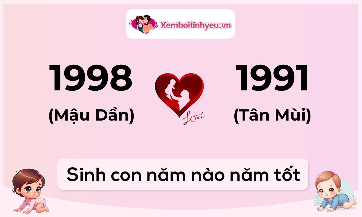 Chồng 1998 tuổi Mậu Dần và vợ 1991 tuổi Tân Mùi sinh con năm nào tốt