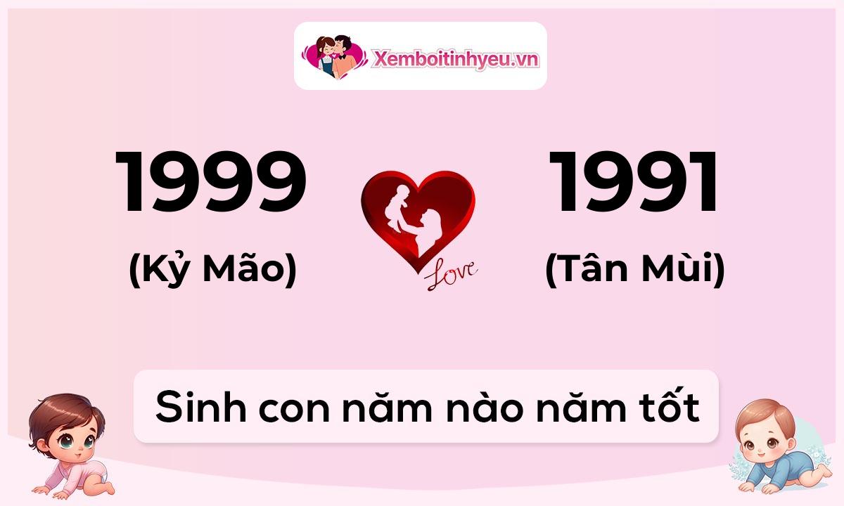 Chồng 1999 tuổi Kỷ Mão và vợ 1991 tuổi Tân Mùi sinh con năm nào tốt