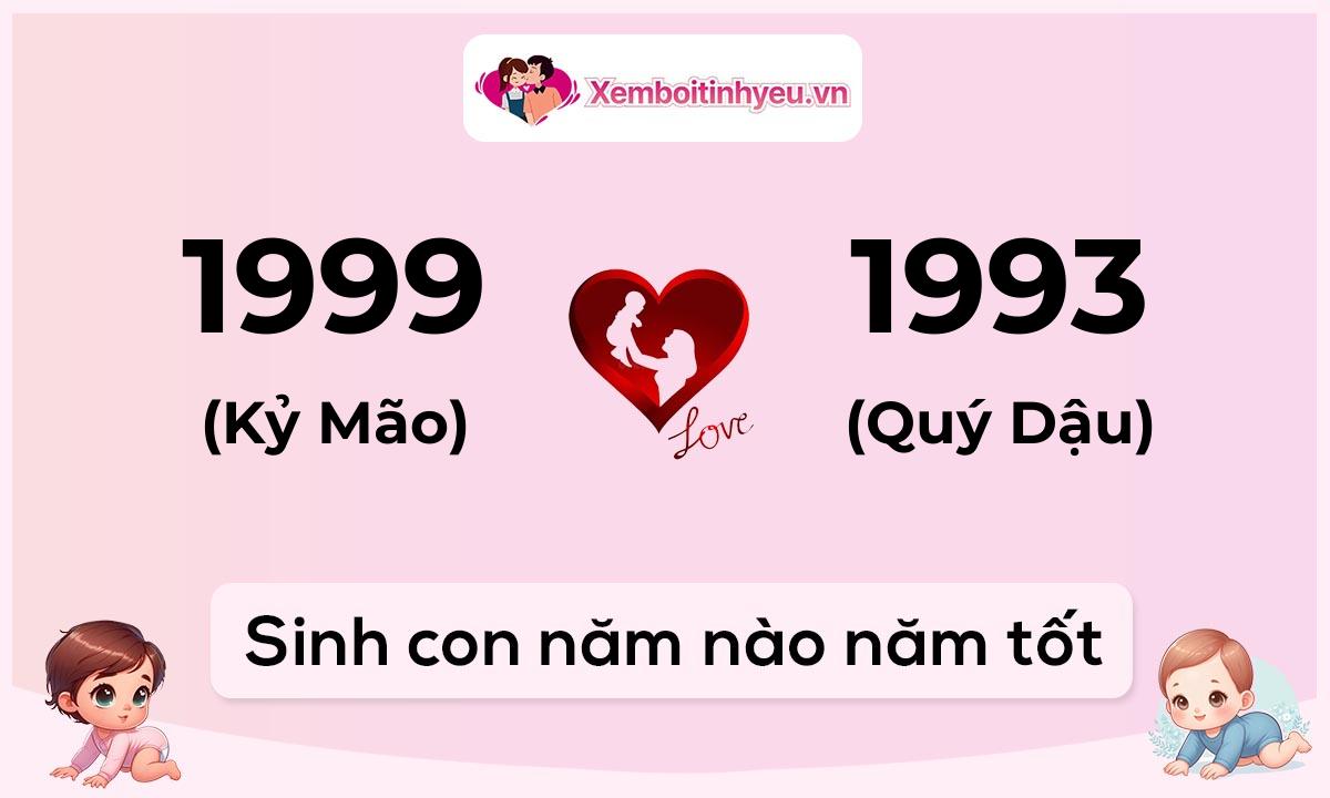 Chồng 1999 tuổi Kỷ Mão và vợ 1993 tuổi Quý Dậu sinh con năm nào tốt