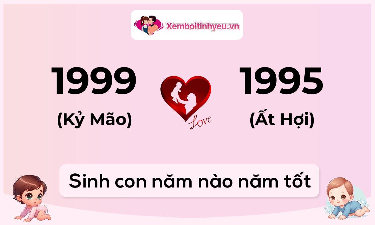 Chồng 1999 tuổi Kỷ Mão và vợ 1995 tuổi Ất Hợi sinh con năm nào tốt