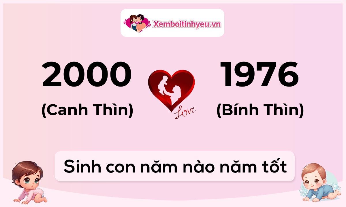 Chồng 2000 tuổi Canh Thìn và vợ 1976 tuổi Bính Thìn sinh con năm nào tốt