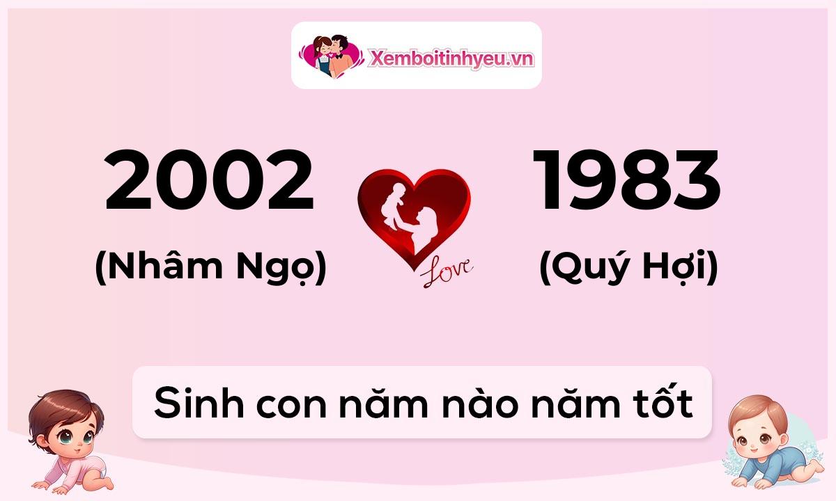 Chồng 2002 tuổi Nhâm Ngọ và vợ 1983 tuổi Quý Hợi sinh con năm nào tốt