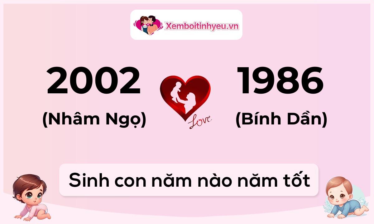 Chồng 2002 tuổi Nhâm Ngọ và vợ 1986 tuổi Bính Dần sinh con năm nào tốt