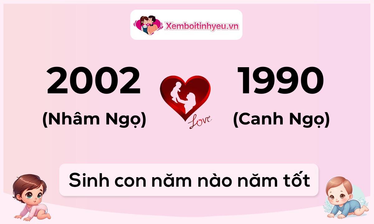Chồng 2002 tuổi Nhâm Ngọ và vợ 1990 tuổi Canh Ngọ sinh con năm nào tốt