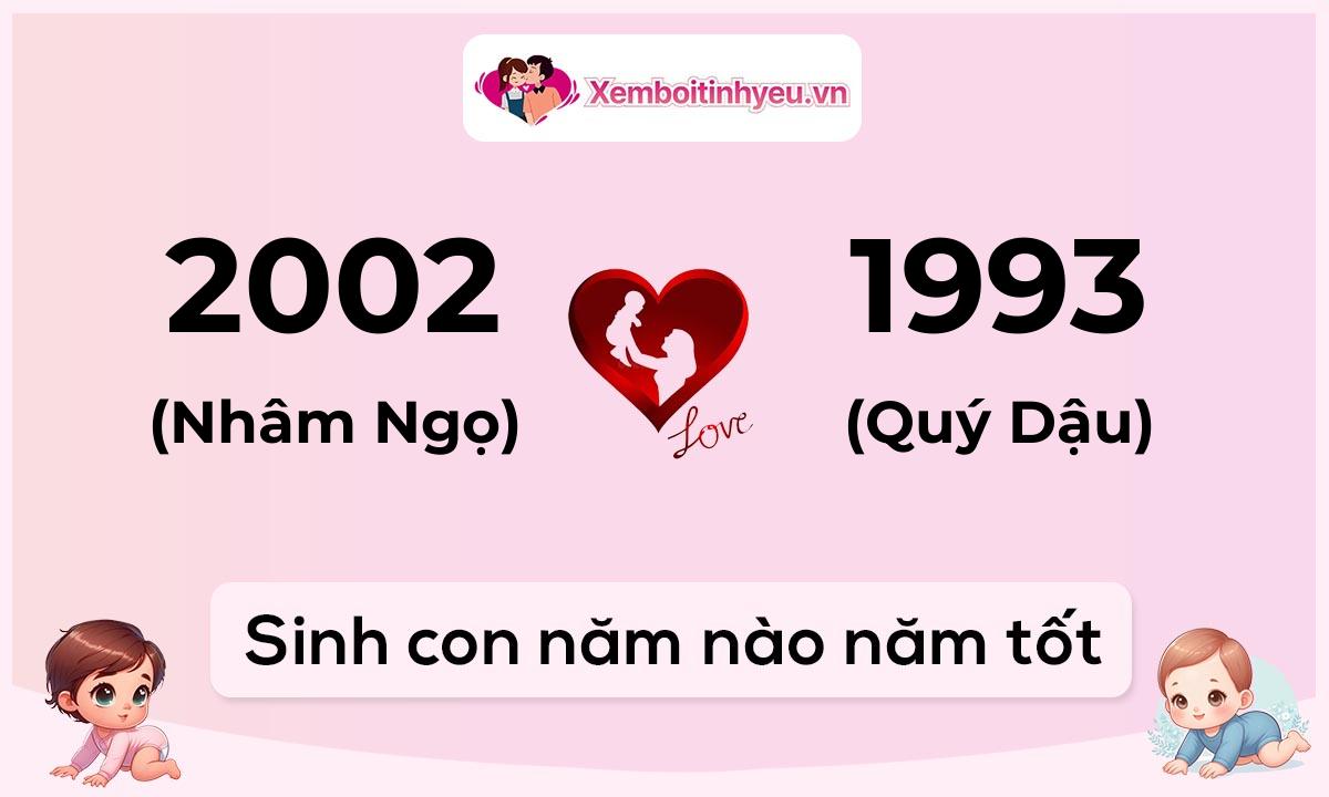 Chồng 2002 tuổi Nhâm Ngọ và vợ 1993 tuổi Quý Dậu sinh con năm nào tốt