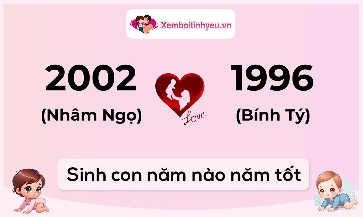 Chồng 2002 tuổi Nhâm Ngọ và vợ 1996 tuổi Bính Tý sinh con năm nào tốt