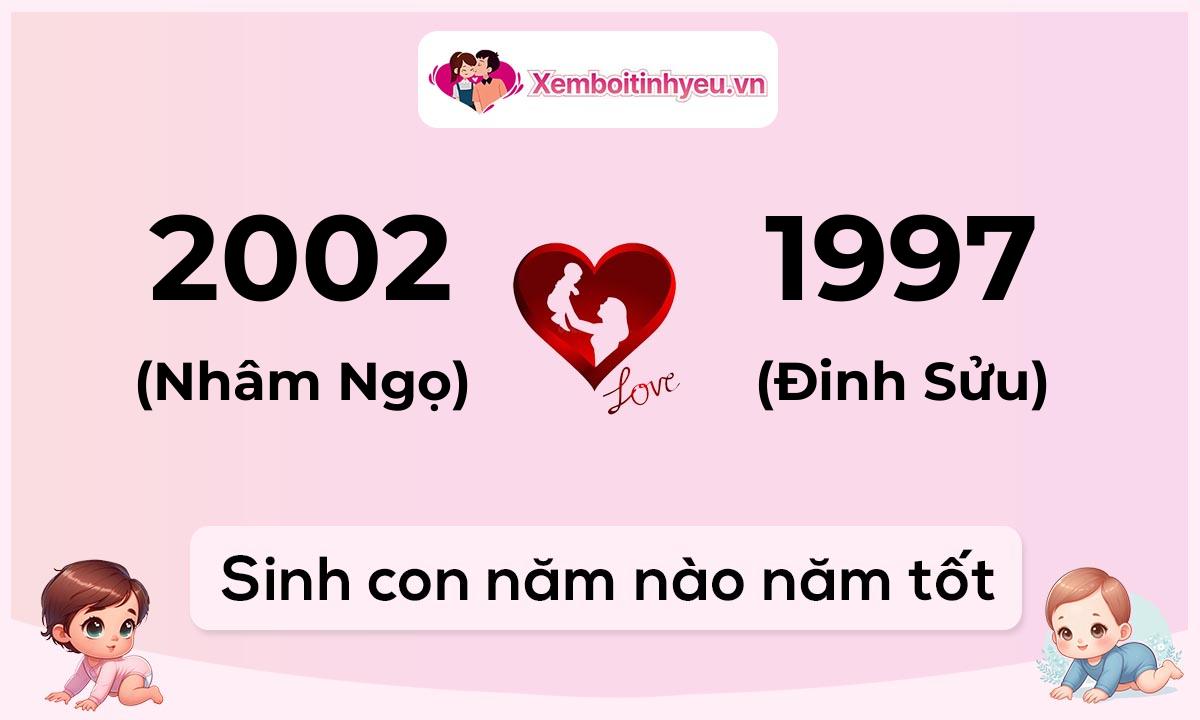 Chồng 2002 tuổi Nhâm Ngọ và vợ 1997 tuổi Đinh Sửu sinh con năm nào tốt