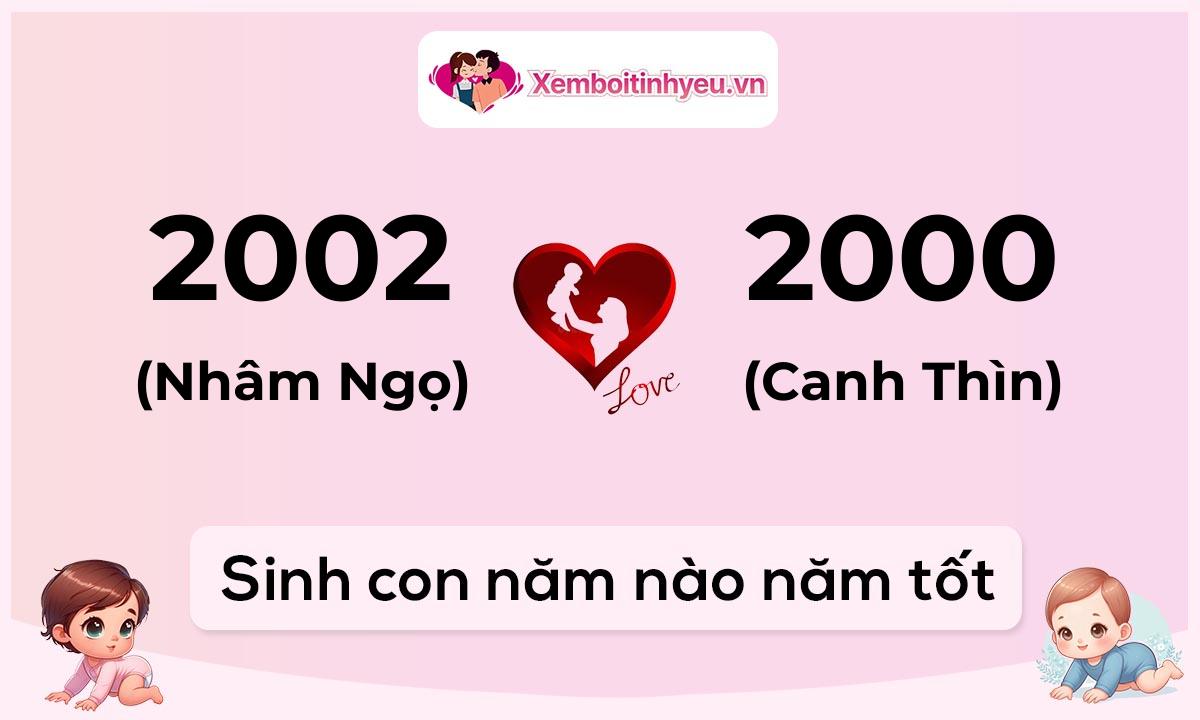 Chồng 2002 tuổi Nhâm Ngọ và vợ 2000 tuổi Canh Thìn sinh con năm nào tốt