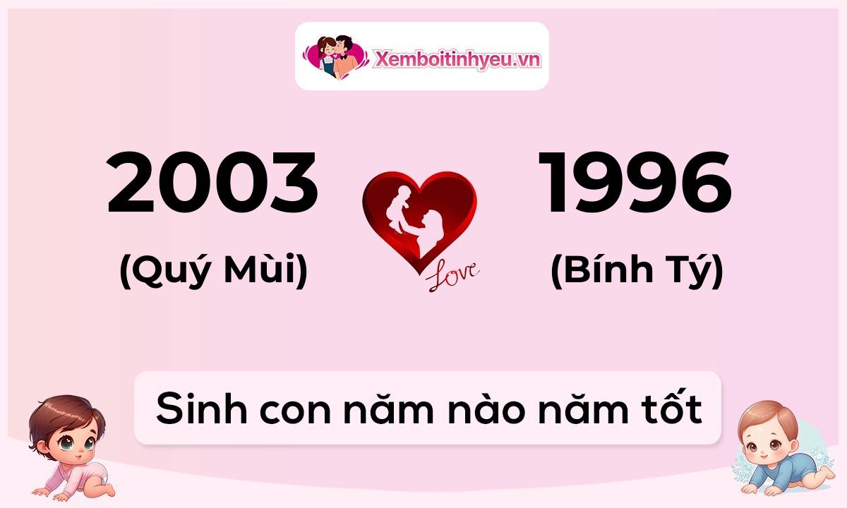 Chồng 2003 tuổi Quý Mùi và vợ 1996 tuổi Bính Tý sinh con năm nào tốt