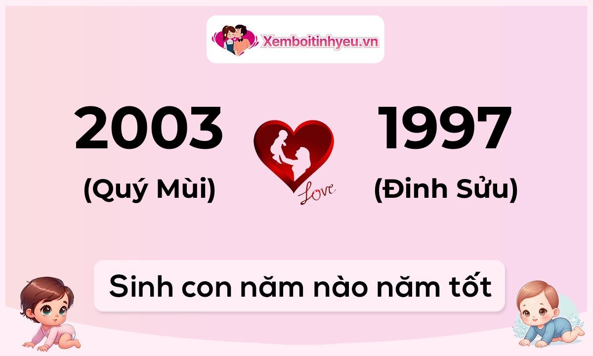 Chồng 2003 tuổi Quý Mùi và vợ 1997 tuổi Đinh Sửu sinh con năm nào tốt