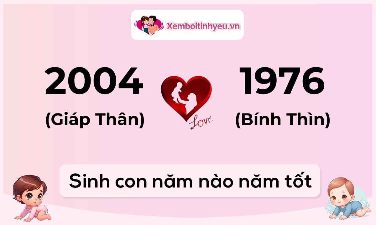 Chồng 2004 tuổi Giáp Thân và vợ 1976 tuổi Bính Thìn sinh con năm nào tốt