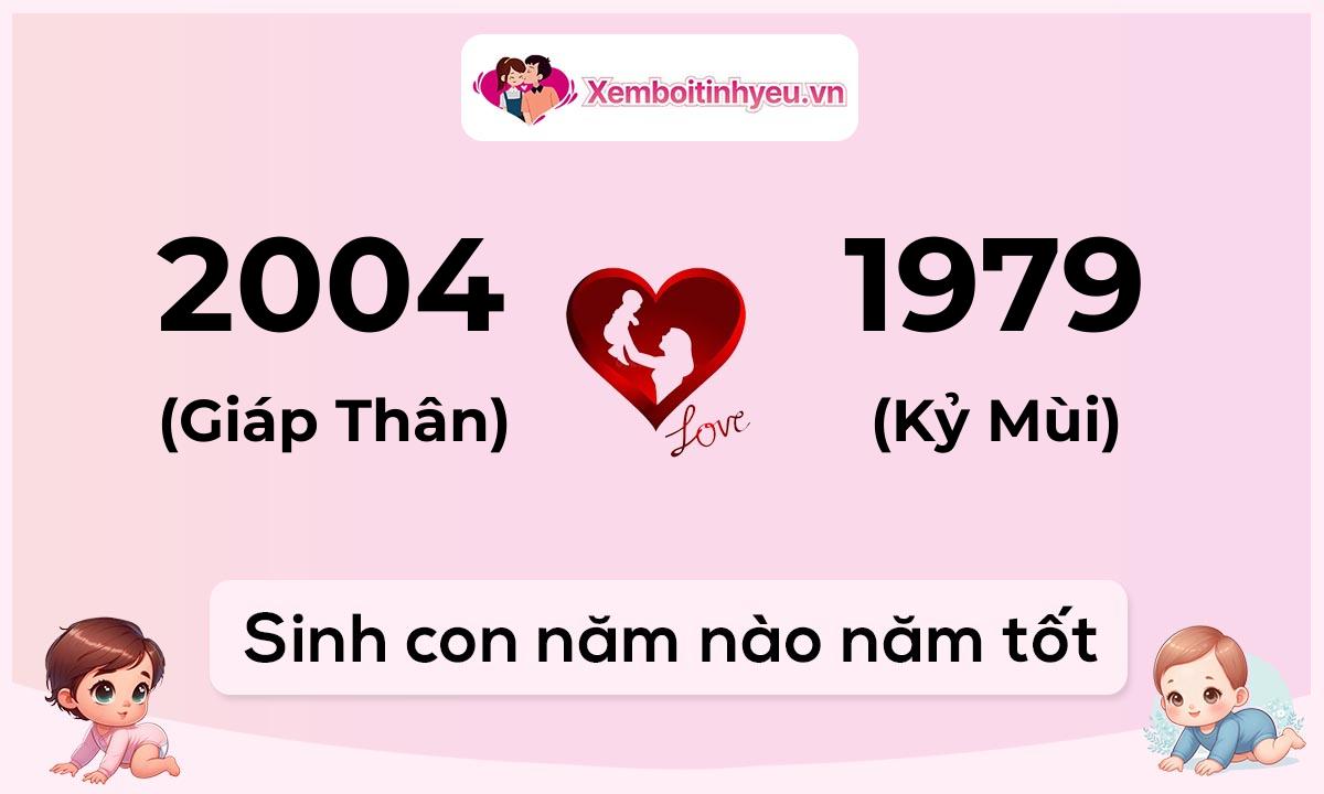 Chồng 2004 tuổi Giáp Thân và vợ 1979 tuổi Kỷ Mùi sinh con năm nào tốt