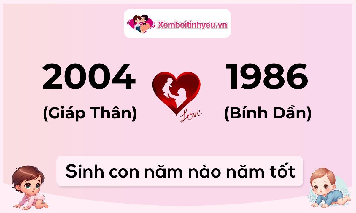 Chồng 2004 tuổi Giáp Thân và vợ 1986 tuổi Bính Dần sinh con năm nào tốt