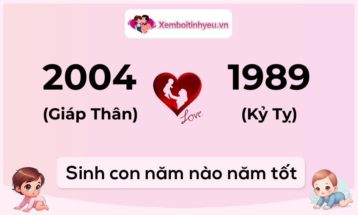 Chồng 2004 tuổi Giáp Thân và vợ 1989 tuổi Kỷ Tỵ sinh con năm nào tốt