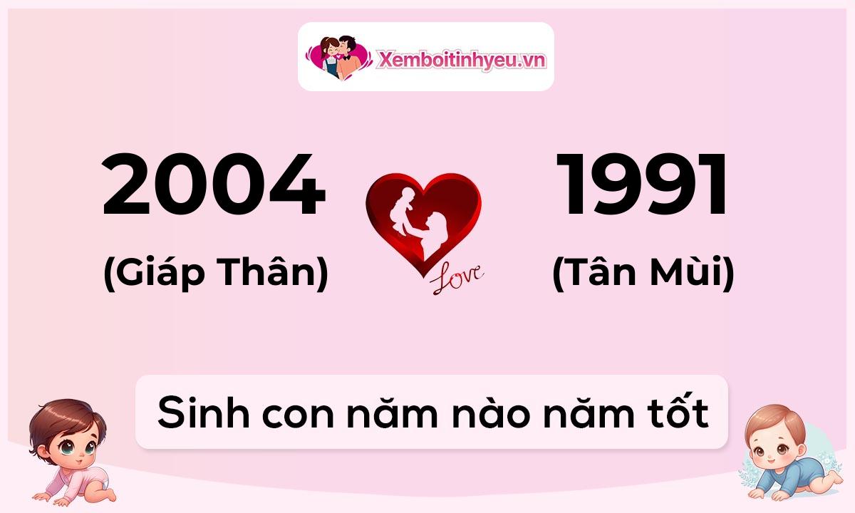 Chồng 2004 tuổi Giáp Thân và vợ 1991 tuổi Tân Mùi sinh con năm nào tốt