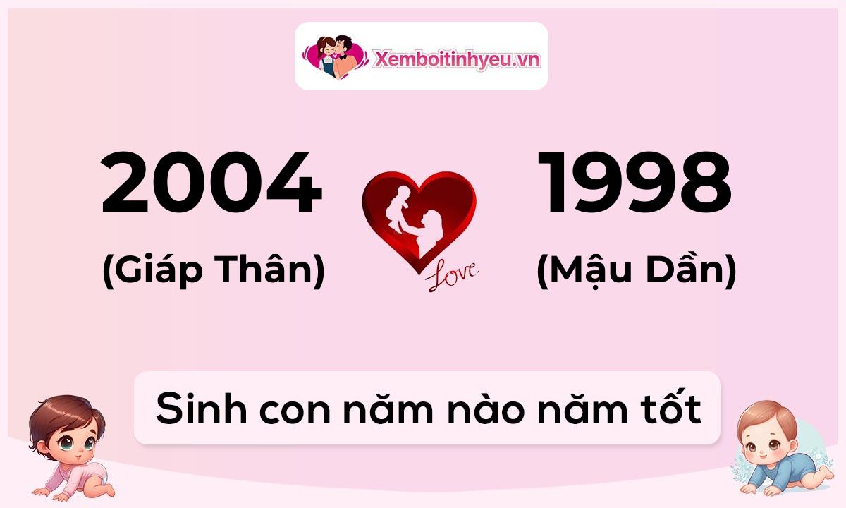 Chồng 2004 tuổi Giáp Thân và vợ 1998 tuổi Mậu Dần sinh con năm nào tốt