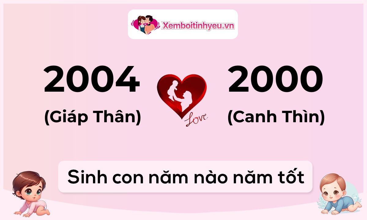 Chồng 2004 tuổi Giáp Thân và vợ 2000 tuổi Canh Thìn sinh con năm nào tốt