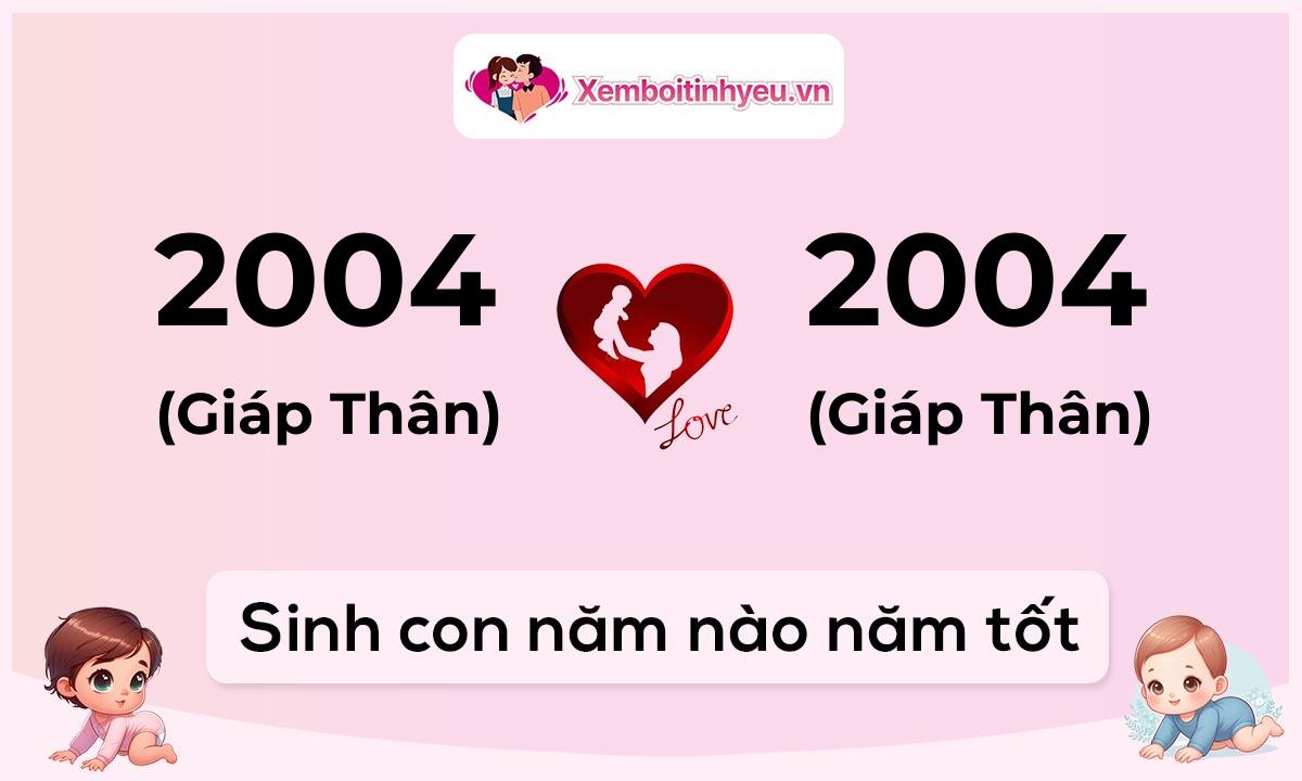Chồng 2004 tuổi Giáp Thân và vợ 2004 tuổi Giáp Thân sinh con năm nào tốt