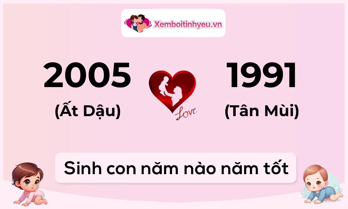 Chồng 2005 tuổi Ất Dậu và vợ 1991 tuổi Tân Mùi sinh con năm nào tốt