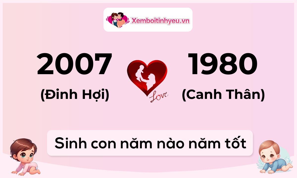 Chồng 2007 tuổi Đinh Hợi và vợ 1980 tuổi Canh Thân sinh con năm nào tốt