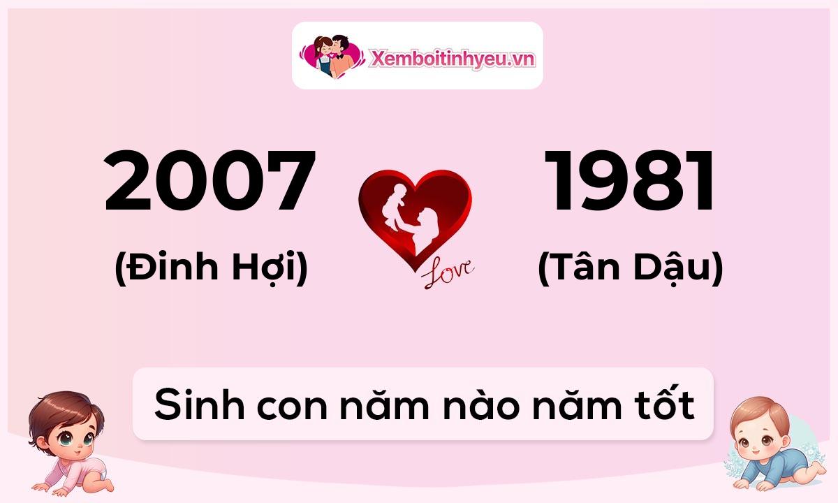 Chồng 2007 tuổi Đinh Hợi và vợ 1981 tuổi Tân Dậu sinh con năm nào tốt