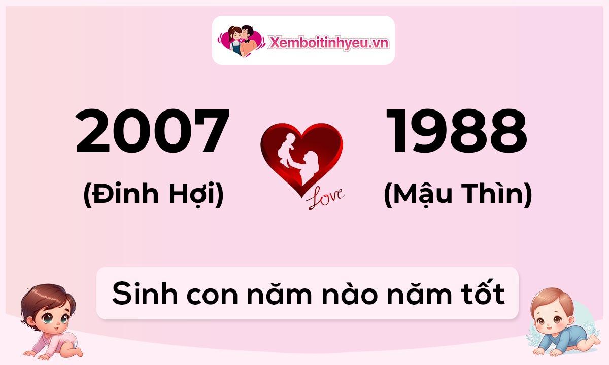 Chồng 2007 tuổi Đinh Hợi và vợ 1988 tuổi Mậu Thìn sinh con năm nào tốt