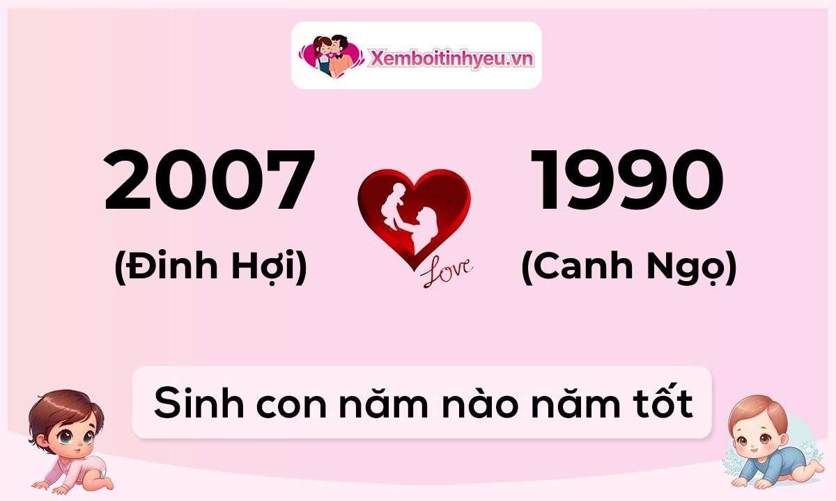 Chồng 2007 tuổi Đinh Hợi và vợ 1990 tuổi Canh Ngọ sinh con năm nào tốt