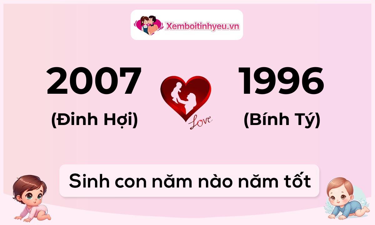 Chồng 2007 tuổi Đinh Hợi và vợ 1996 tuổi Bính Tý sinh con năm nào tốt