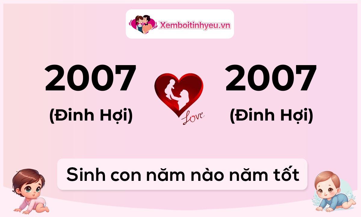 Chồng 2007 tuổi Đinh Hợi và vợ 2007 tuổi Đinh Hợi sinh con năm nào tốt