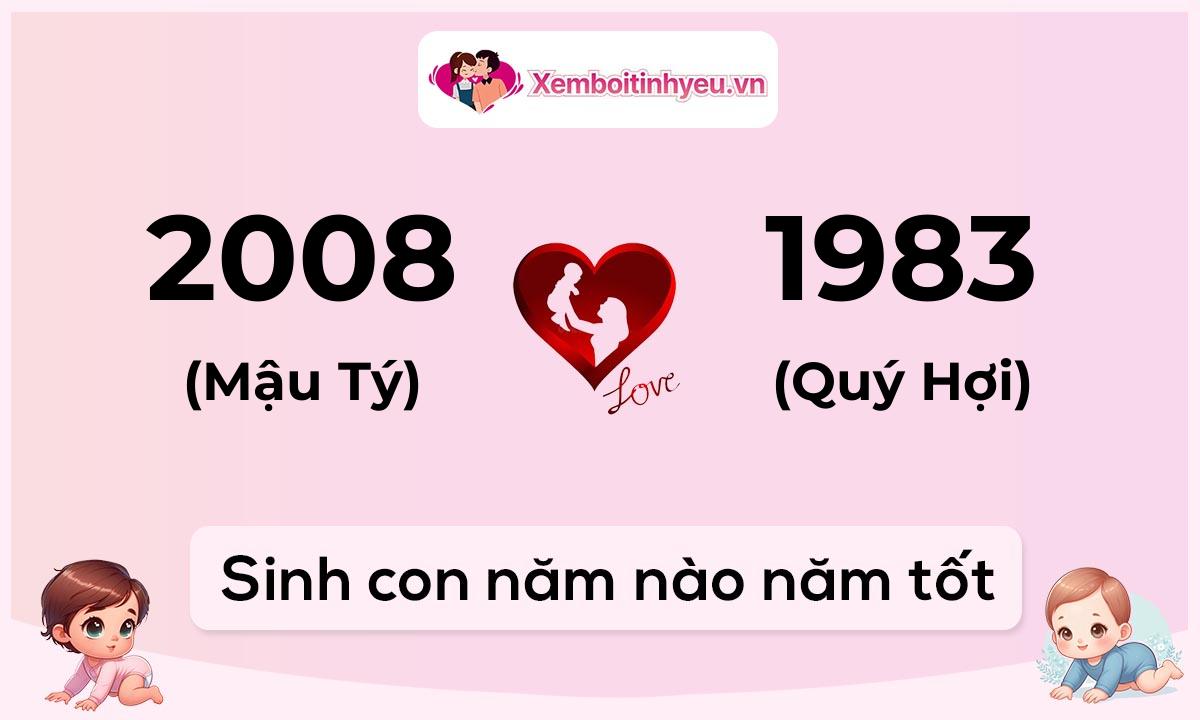 Chồng 2008 tuổi Mậu Tý và vợ 1983 tuổi Quý Hợi sinh con năm nào tốt