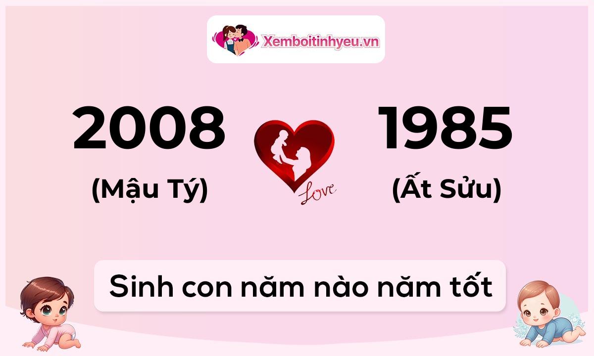 Chồng 2008 tuổi Mậu Tý và vợ 1985 tuổi Ất Sửu sinh con năm nào tốt