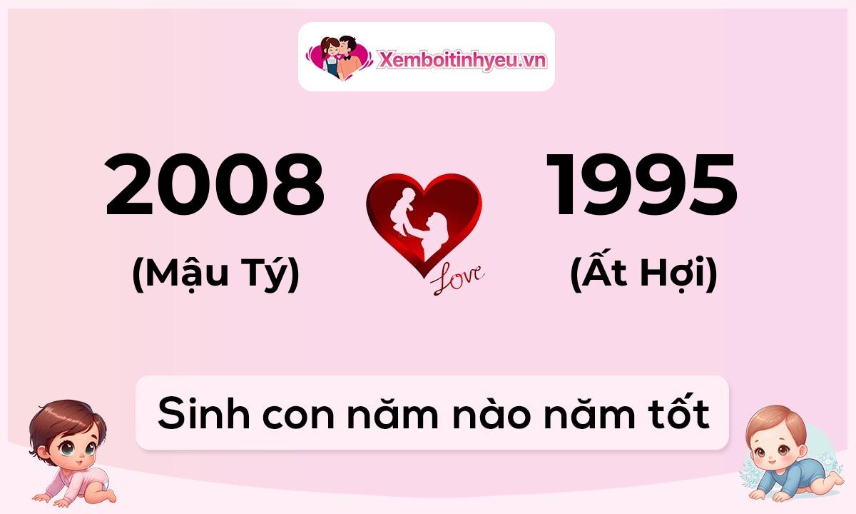 Chồng 2008 tuổi Mậu Tý và vợ 1995 tuổi Ất Hợi sinh con năm nào tốt