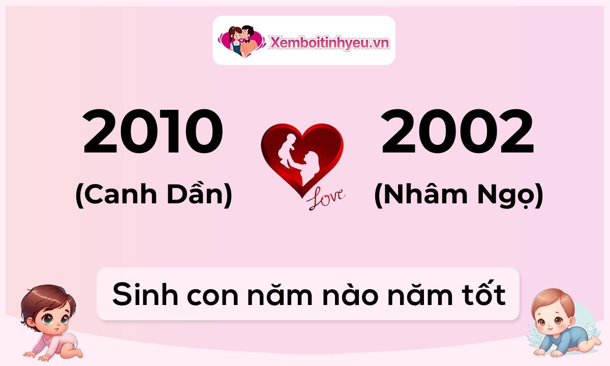 Chồng 2010 tuổi Canh Dần và vợ 2002 tuổi Nhâm Ngọ sinh con năm nào tốt