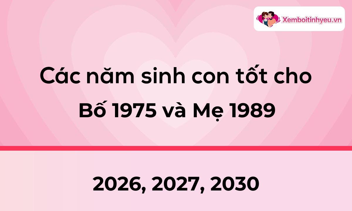 Các năm sinh con tốt cho bố 1975 và mẹ 1989