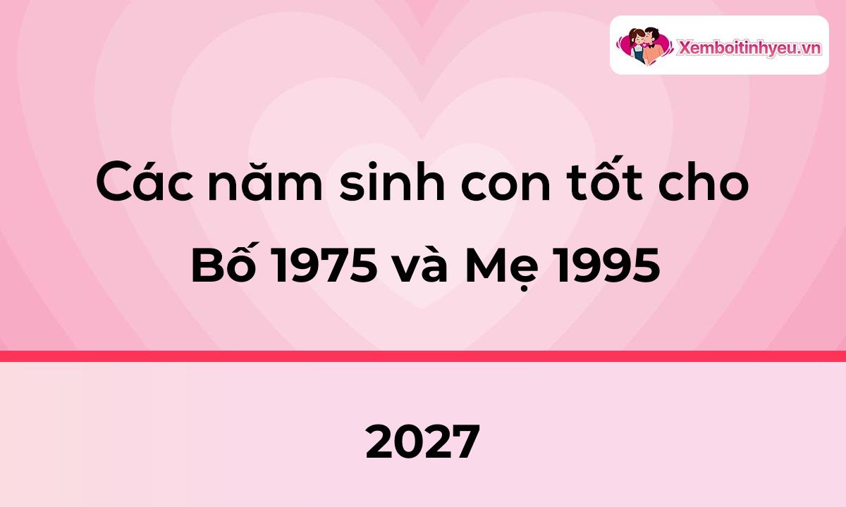 Các năm sinh con tốt cho bố 1975 và mẹ 1995