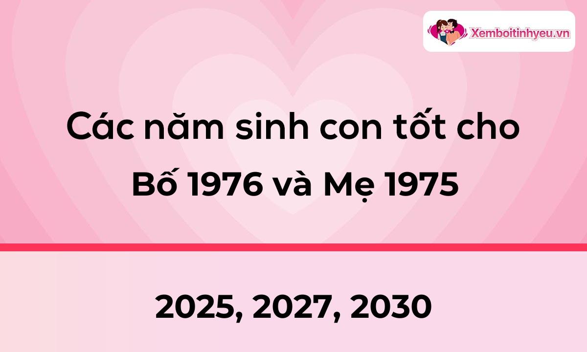 Các năm sinh con tốt cho bố 1976 và mẹ 1975
