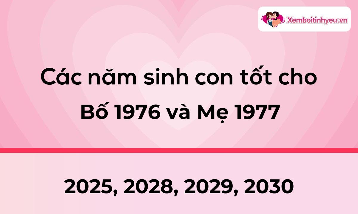 Các năm sinh con tốt cho bố 1976 và mẹ 1977