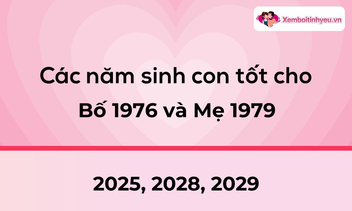 Các năm sinh con tốt cho bố 1976 và mẹ 1979