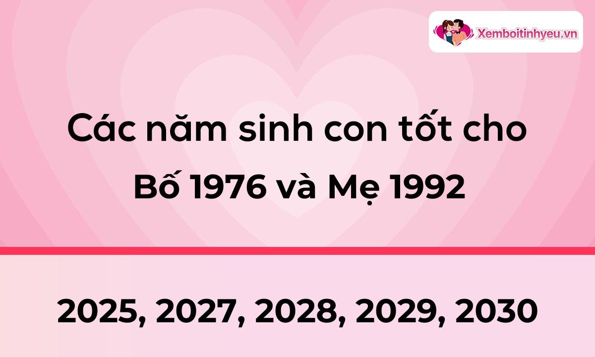 Các năm sinh con tốt cho bố 1976 và mẹ 1992