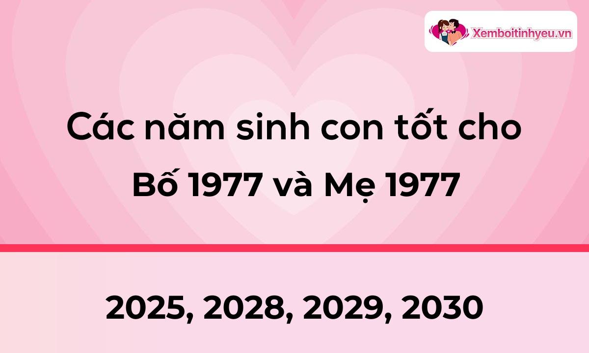 Các năm sinh con tốt cho bố 1977 và mẹ 1977