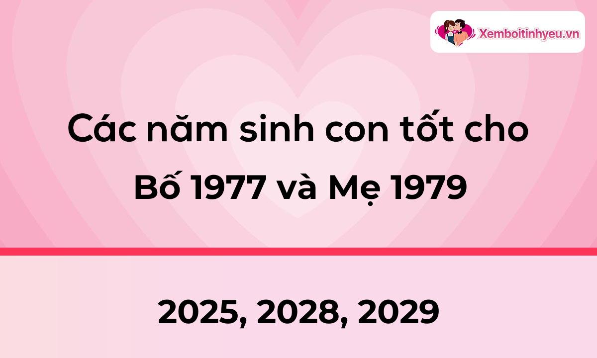 Các năm sinh con tốt cho bố 1977 và mẹ 1979