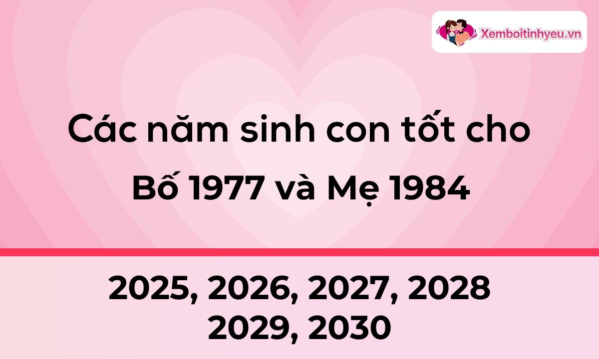 Các năm sinh con tốt cho bố 1977 và mẹ 1984