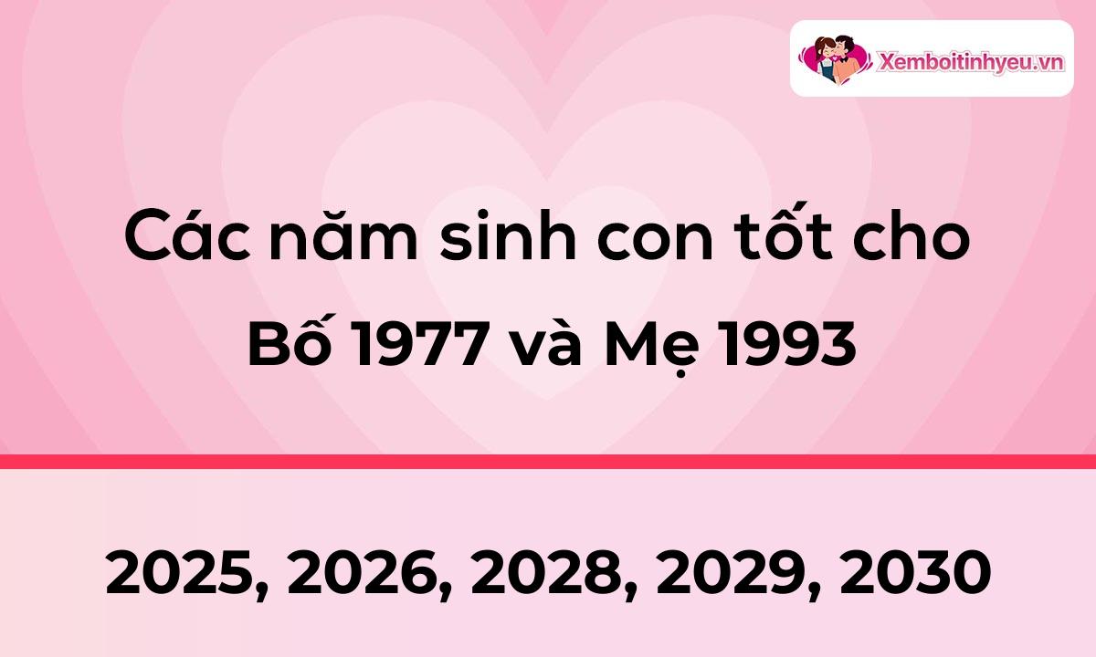 Các năm sinh con tốt cho bố 1977 và mẹ 1993