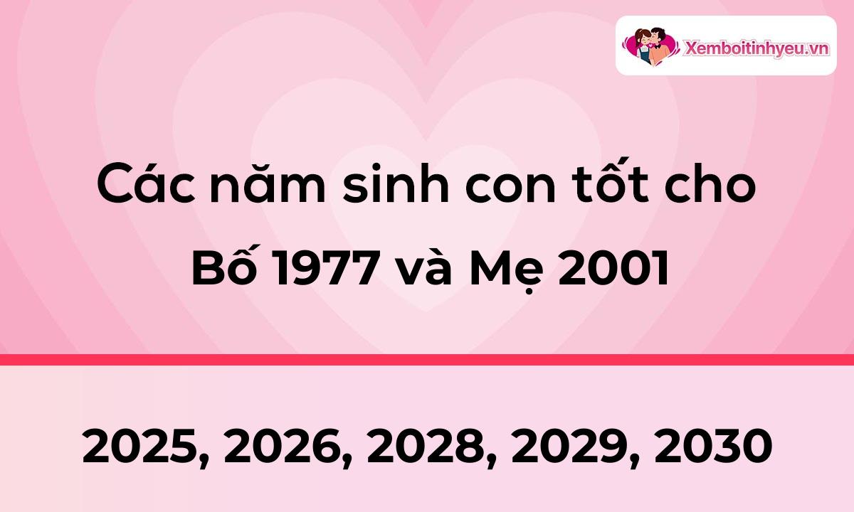 Các năm sinh con tốt cho bố 1977 và mẹ 2001