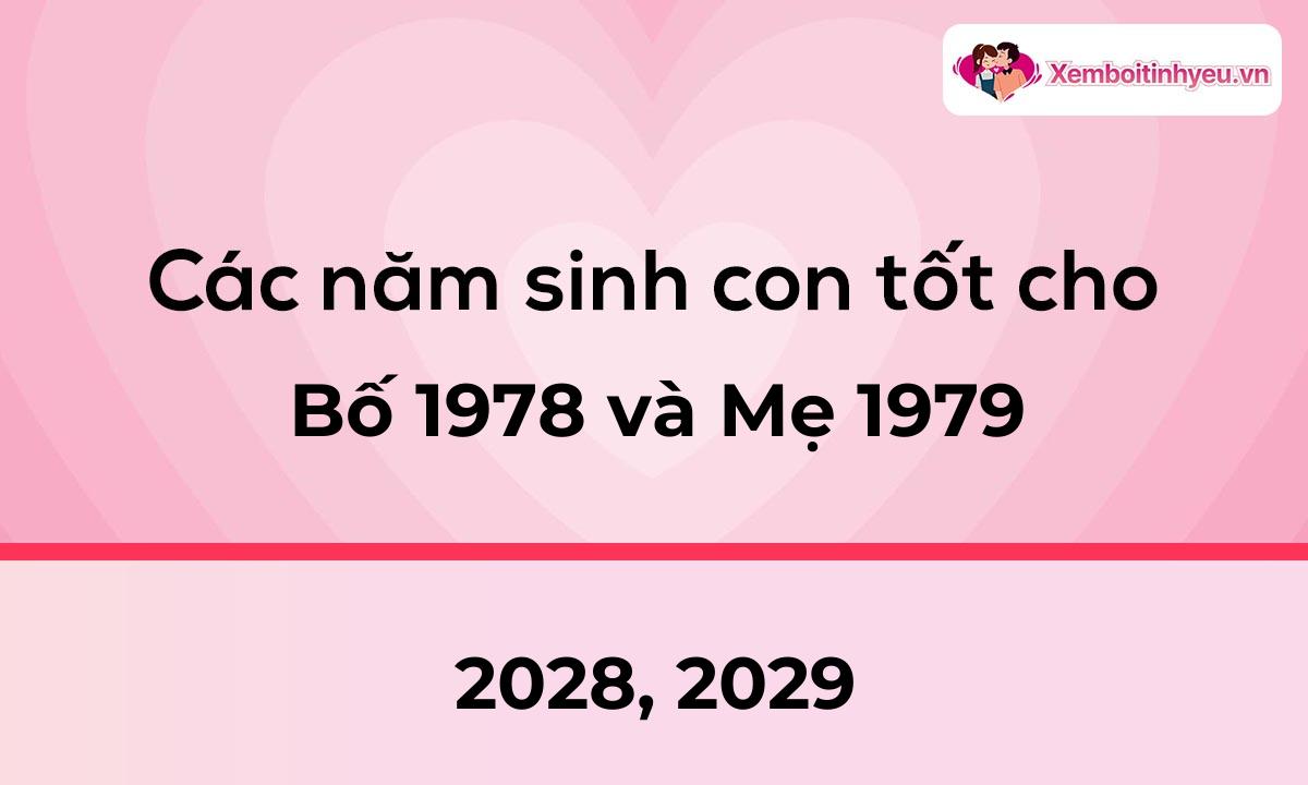 Các năm sinh con tốt cho bố 1978 và mẹ 1979