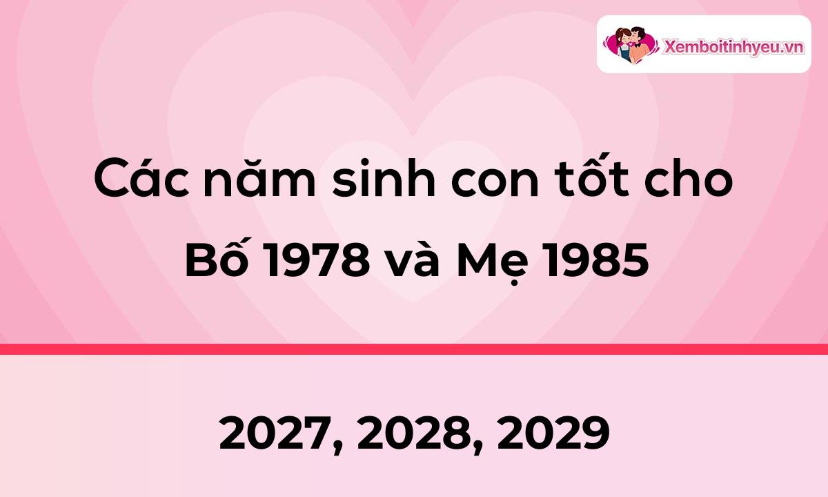 Các năm sinh con tốt cho bố 1978 và mẹ 1985