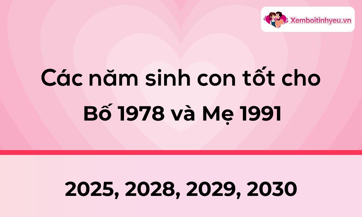 Các năm sinh con tốt cho bố 1978 và mẹ 1991