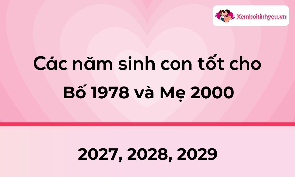 Các năm sinh con tốt cho bố 1978 và mẹ 2000