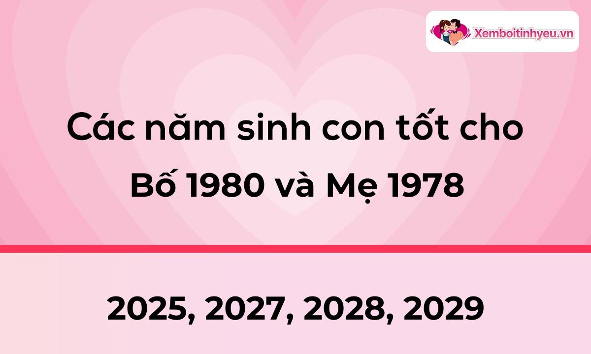 Các năm sinh con tốt cho bố 1980 và mẹ 1978