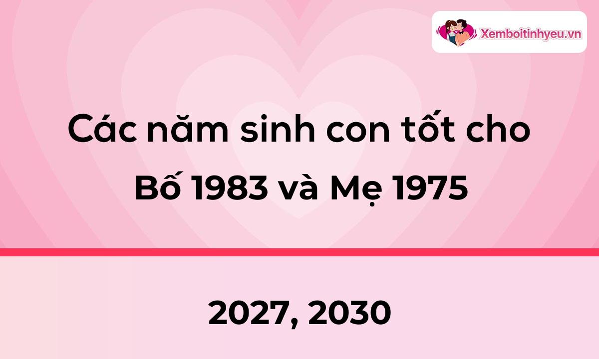 Các năm sinh con tốt cho bố 1983 và mẹ 1975